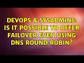 DevOps SysAdmins Is it possible to offer failover even using DNS round robin
