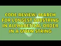 Code Review Search for longest substring in alphabetical order in a given string 2 Solutions