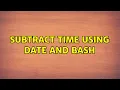 Subtract time using date and bash 5 Solutions