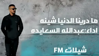 ما درينا الدنيا شينه  اداء  عبدالله السعايده       دندنها