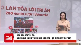Lan tỏa lời tri ân: Xúc động hành trình đưa hài cốt liệt sĩ trở về đất mẹ | VTV24