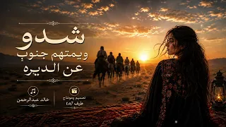 شدو ويمتهم  جنوب  عن الديره خالد عبدالرحمن بصوت انثوي فخم  دندنها