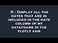 R Display all the dates that are in included in the date column of my dataframe in the plotly axis