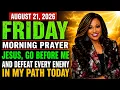 FRIDAY AUGUST 21 Jesus Go Before Me and Defeat Every Enemy in My Path Today Morning Prayer