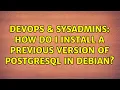 DevOps SysAdmins How do I install a previous version of Postgresql in debian