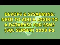 DevOps SysAdmins Need to add a login to a database for SSMS Sql server 2008 r2