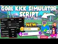 UPDATED Goal Kick Simulator Script PASTEBIN 2023 AUTOFARM PERFECT SHOT AUTO STATS AREA FREE