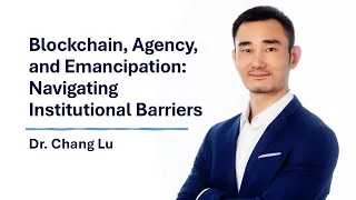 Blockchain Agency and Emancipation Navigating Institutional Barriers with Dr Chang Lu