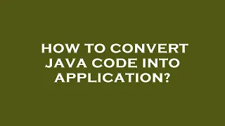 How to convert java code into application