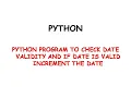 Python program to check if given date is valid or not if it is valid increment the date