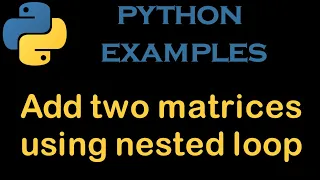Python Examples 25 Add two matrices using nested loop