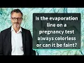 Is the evaporation line on a pregnancy test always colorless or can it be faint