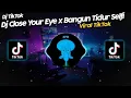 Download Lagu DJ CLOSE YOUR EYE x BANGUN TIDUR SELFIE x GO SAMPE BAWAH VIRAL TIK TOK TERBARU 2022