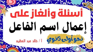 أقوى الأسئلة والألغاز على إعمال اسم الفاعل نحو أولى ثانوي أ خالد عبد العظيم 