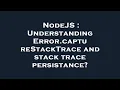 NodeJS Understanding Error captureStackTrace and stack trace persistance