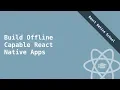 How to Build Offline Capable React Native Apps Course Intro