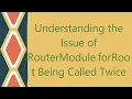 Understanding the Issue of RouterModule forRoot Being Called Twice