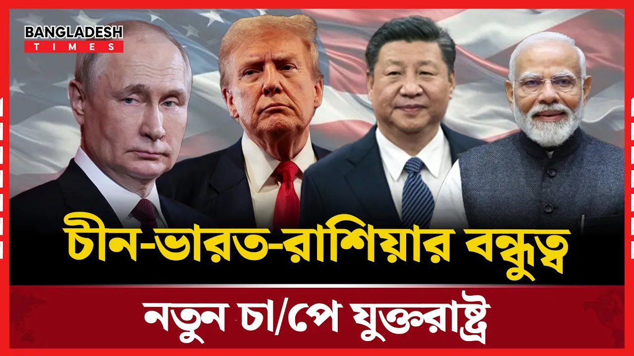 রাশিয়া-চীন-ভারতের ঐক্য: ট্রাম্পের শুল্কনীতির বিরুদ্ধে নতুন মেরুকরণ