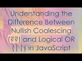 Understanding the Difference Between Nullish Coalescing and Logical OR in JavaScript