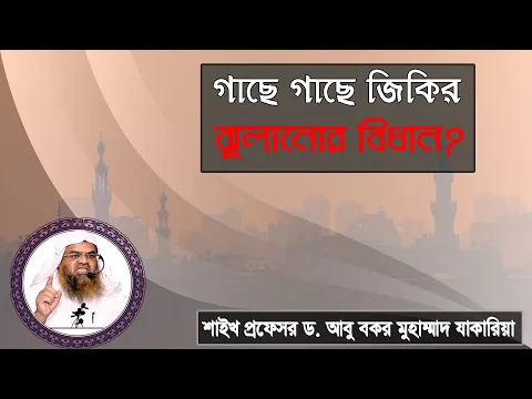 প্রশ্ন : গাছে গাছে জিকির ঝুলানোর বিধান?শাইখ প্রফেসর ড. আবু বকর মুহাম্মাদ যাকারিয়া