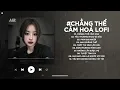 Download Lagu Chẳng Thể Cảm Hóa Lofi - Kể Từ Ngày Đổ Vỡ Anh Vội Xóa Hết Đi Mộng Mơ - Nhạc Chill TikTok 2025