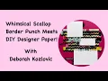 Whimsical Scallop Border Punch Meets DIY Designer Paper with Deborah Kozlovic