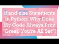 if and else Statements in Python Why Does My Code Always Print Great You re All Set