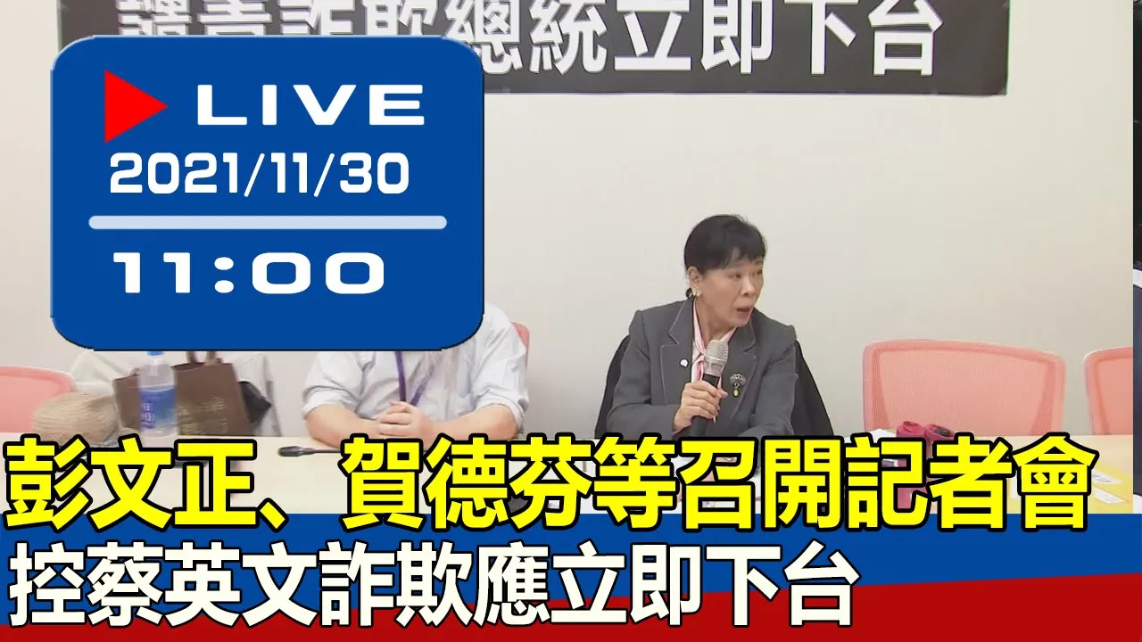 【現場直擊】彭文正、賀德芬等召開記者會　控蔡英文詐欺應立即下台  20211130