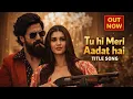 Lagu Tu Hi Meri aadat Hai title song | Toxic | Rocking Star Yash | TaraSutaria | KiaraAdvani | Nayanthara