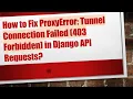 How to Fix ProxyError Tunnel Connection Failed 403 Forbidden in Django API Requests