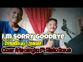 Download Lagu I,M SORRY GOODBYE (HANDRY NOYA)COVER ARIS CENGKA Ft RISTO BARUS