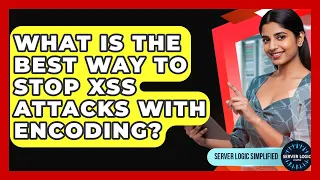 What Is The Best Way To Stop XSS Attacks With Encoding - Server Logic Simplified