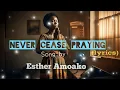 Esther Amoako- Never Cease Praying (with lyrics)