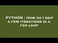 PYTHON How do I skip a few iterations in a for loop