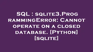 SQL sqlite3 ProgrammingError Cannot operate on a closed database Python sqlite