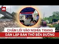 Download Lagu NÓNG - Chặn đường vào nghĩa trang: Người sống phải “xin phép” để thăm người đã khuất giữa thủ đô?