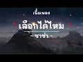 เลือกได้ไหม -  ศิลปิน ซาซ่า  - (เนื้อเพลง) เพลงยุค90-ยุค2000