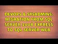 DevOps SysAdmins Migration From SQL Server 2008 Express to SQL Server Web 2 Solutions