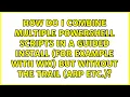 How do i combine multiple powershell scripts in a guided install for example with wix but