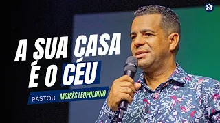 A SUA CASA É O CÉU - Pr. Moisés Leopoldino