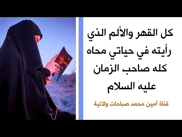 كل القهر والألم الذي رأيته في حياتي محاه كله صاحب الزمان عليه السلام