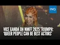 Vice Ganda on MMFF 2025 triumph Queer people can be best actors