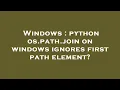 Windows python os path join on windows ignores first path element