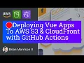 Deploying Vue Apps to AWS S3 CloudFront with GitHub Actions
