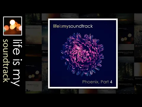 Life Is My Soundtrack - Phoenix, Part 04 - A Cinematic Mix Of Ambient, Alternative, Electronic Music