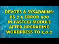DevOps SysAdmins IIS 7 5 error 500 in fastcgi module after upgrading wordpress to 3 0 2