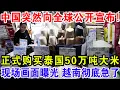 中国突然向全球公开宣布！正式购买泰国50万吨大米，现场画面曝光 越南彻底急了