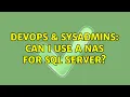 DevOps SysAdmins Can I use a NAS for SQL Server 3 Solutions