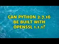 Can Python 2 7 16 be built with openssl 1 1 1