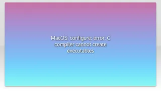 MacOS configure error C compiler cannot create executables